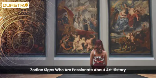 Zodiac Signs Who Are Passionate About Art History